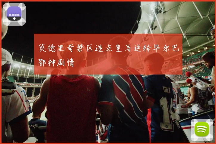 莫德里奇禁区造点皇马逆转毕尔巴鄂神剧情