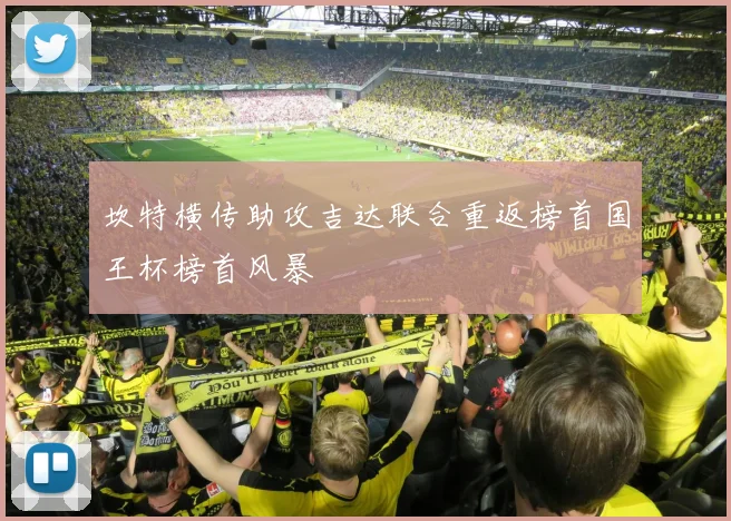 坎特横传助攻吉达联合重返榜首国王杯榜首风暴