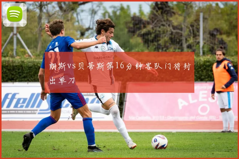 朗斯vs贝蒂斯第16分钟客队门将封出单刀