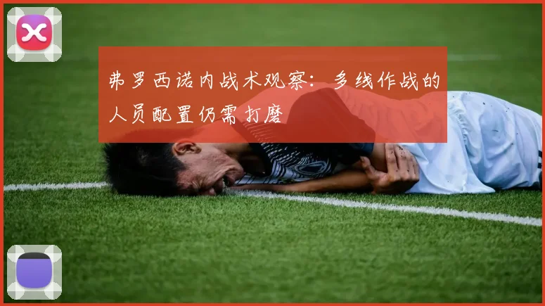 弗罗西诺内战术观察：多线作战的人员配置仍需打磨