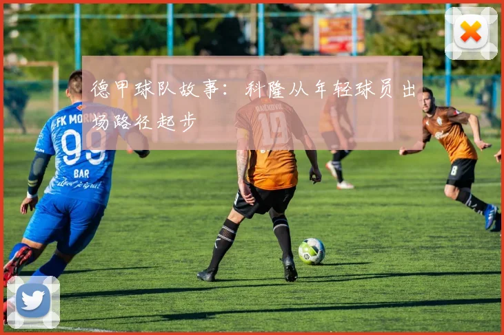 德甲球队故事：科隆从年轻球员出场路径起步