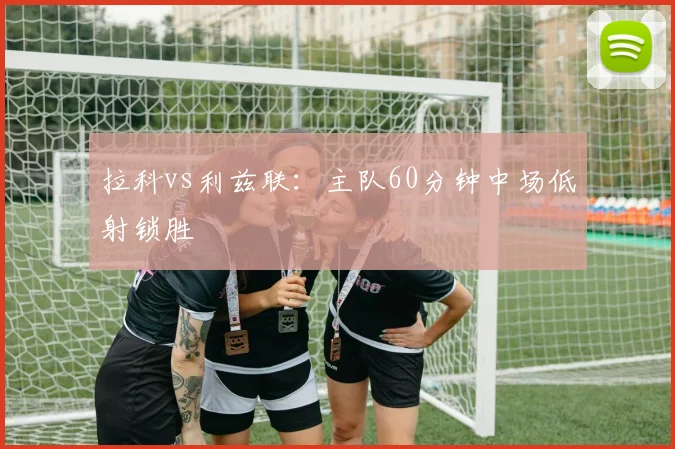 拉科vs利兹联：主队60分钟中场低射锁胜